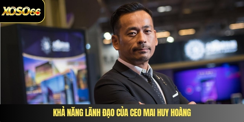 Khả năng lãnh đạo của CEO Mai Huy Hoàng