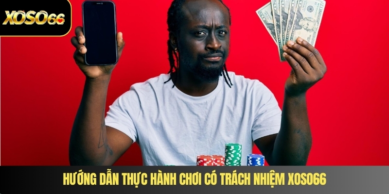 Hướng dẫn thực hành chơi có trách nhiệm XOSO66