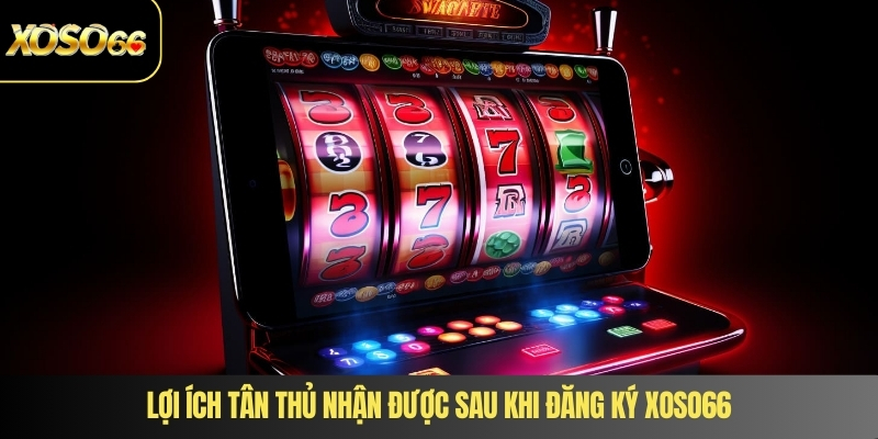Lợi ích tân thủ nhận được sau khi đăng ký XOSO66