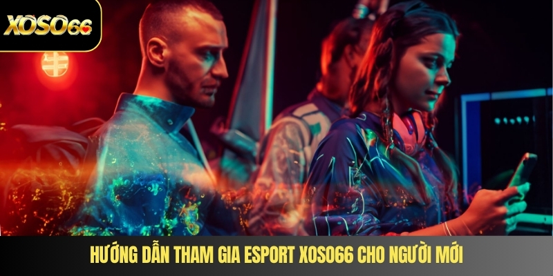 Hướng dẫn tham gia Esport XOSO66 cho người mới
