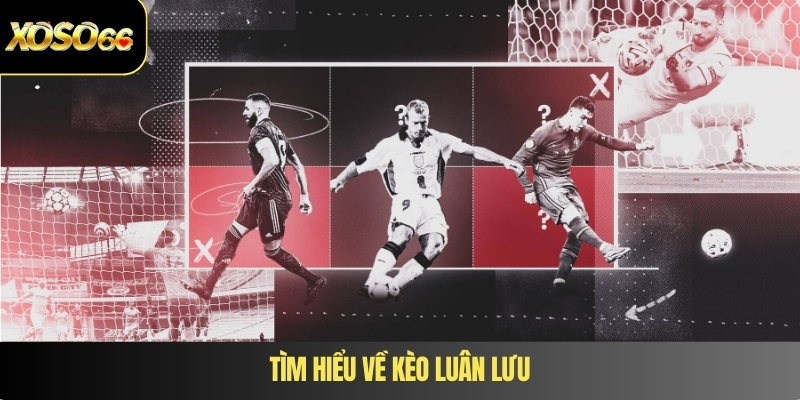 Tìm hiểu về kèo luân lưu