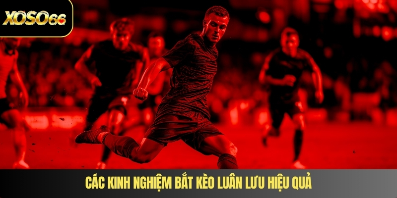 Các kinh nghiệm bắt kèo luân lưu hiệu quả