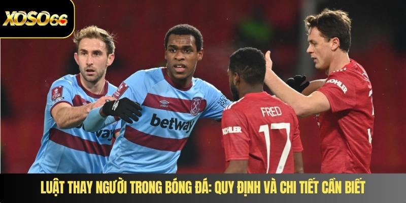 Luật thay người trong bóng đá: Quy định và chi tiết cần biết