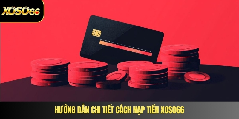 Hướng dẫn chi tiết cách nạp tiền XOSO66