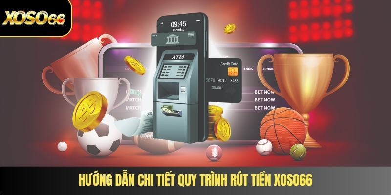 Hướng dẫn chi tiết quy trình rút tiền XOSO66