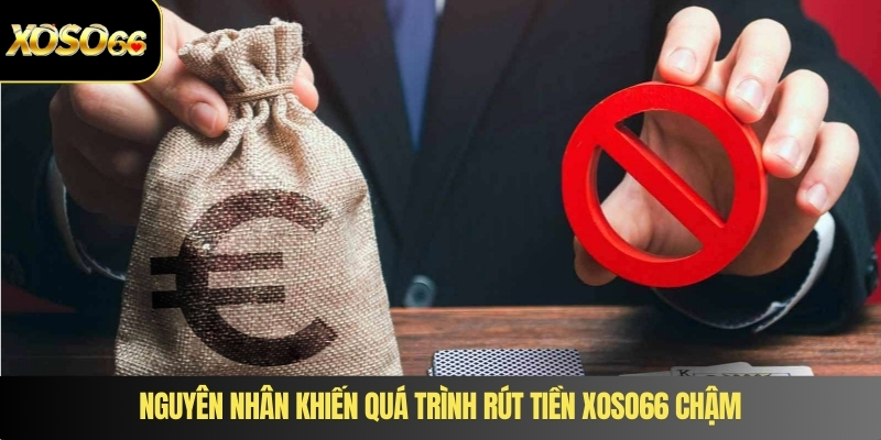 Nguyên nhân khiến quá trình rút tiền XOSO66 chậm