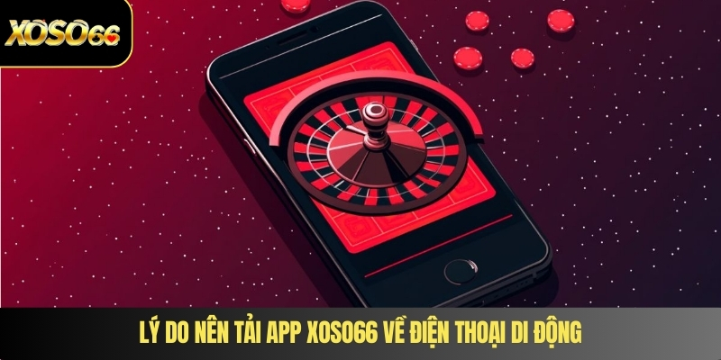 Lý do nên tải app XOSO66 về điện thoại di động