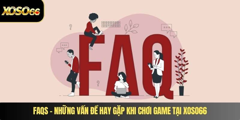 FAQs – Những vấn đề hay gặp khi chơi game tại XOSO66